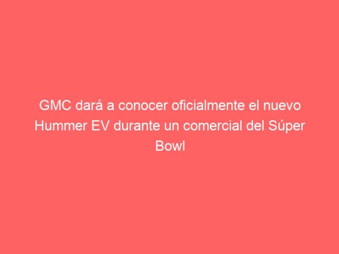 GMC dará a conocer oficialmente el nuevo Hummer EV durante un comercial del Súper Bowl